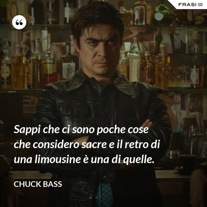 Sappi che ci sono poche cose che considero sacre e il retro di una limousine è una di quelle. - Chuck Bass