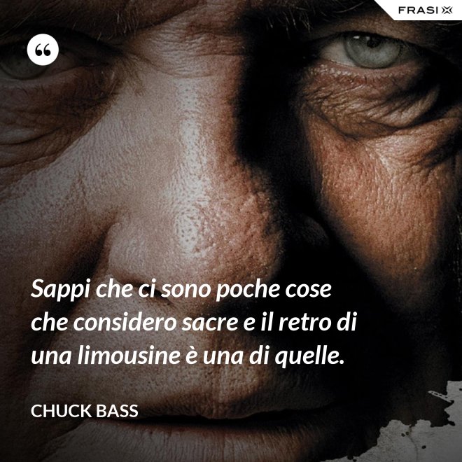 Sappi che ci sono poche cose che considero sacre e il retro di una limousine è una di quelle. - Chuck Bass