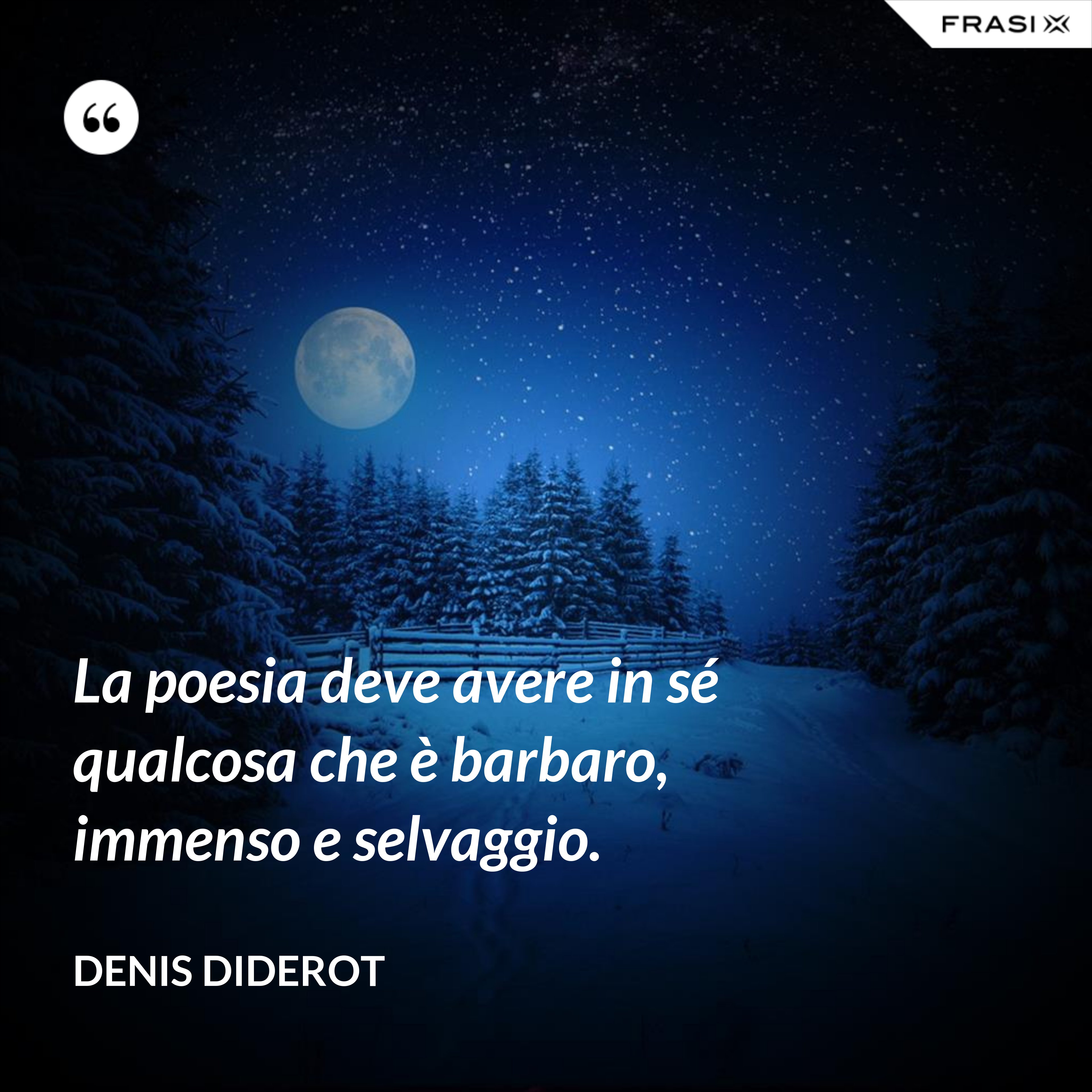 La poesia deve avere in sé qualcosa che è barbaro, immenso e selvaggio. - Denis Diderot
