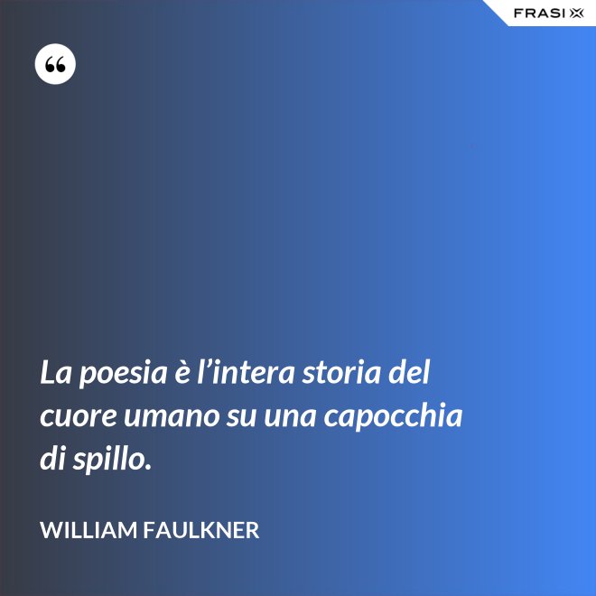 La poesia è l’intera storia del cuore umano su una capocchia di spillo. - William Faulkner