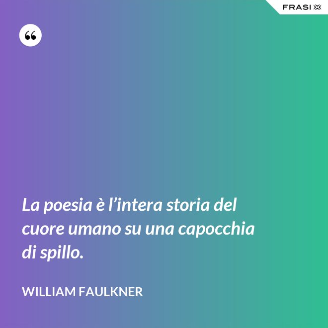 La poesia è l’intera storia del cuore umano su una capocchia di spillo. - William Faulkner