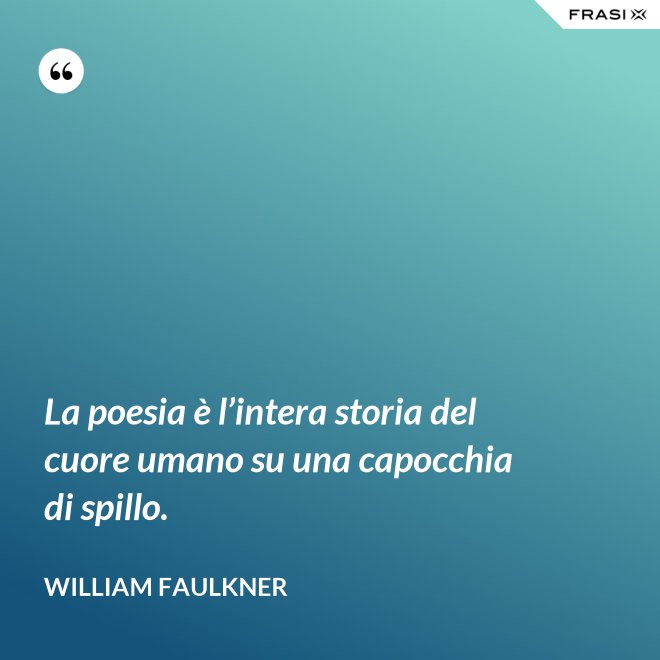 La poesia è l’intera storia del cuore umano su una capocchia di spillo. - William Faulkner