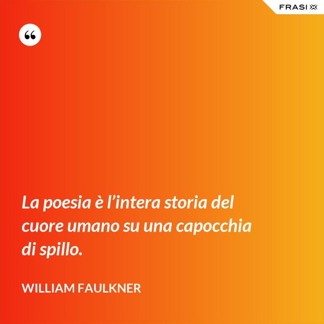 La poesia è l’intera storia del cuore umano su una capocchia di spillo. - William Faulkner