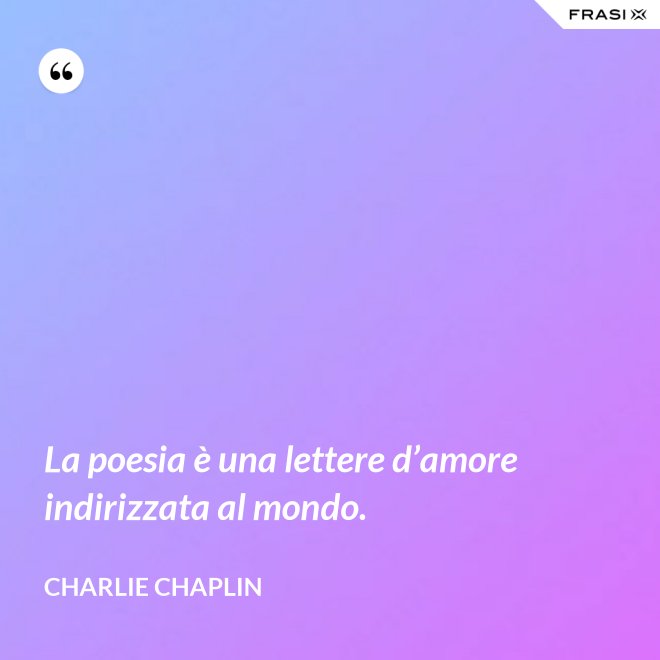 La poesia è una lettere d’amore indirizzata al mondo. - Charlie Chaplin