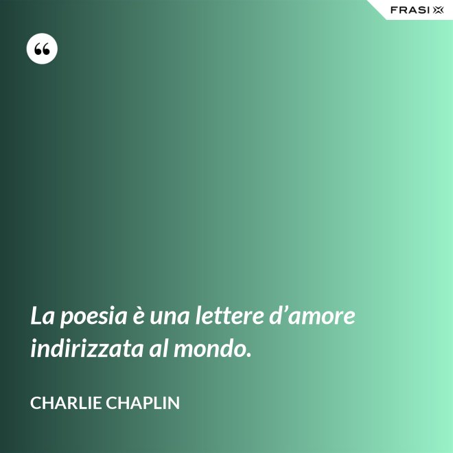 La poesia è una lettere d’amore indirizzata al mondo. - Charlie Chaplin