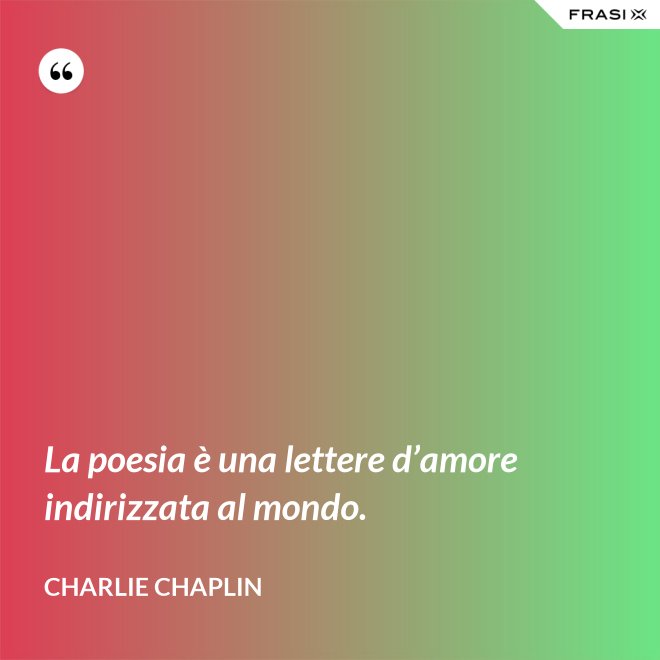La poesia è una lettere d’amore indirizzata al mondo. - Charlie Chaplin