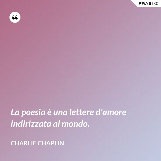 La poesia è una lettere d’amore indirizzata al mondo. - Charlie Chaplin