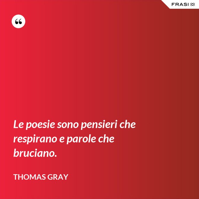 Le poesie sono pensieri che respirano e parole che bruciano. - Thomas Gray