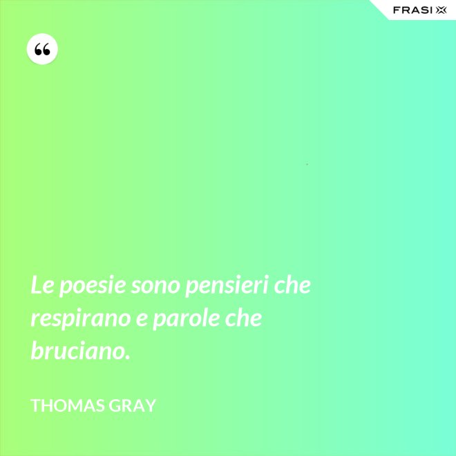 Le poesie sono pensieri che respirano e parole che bruciano. - Thomas Gray