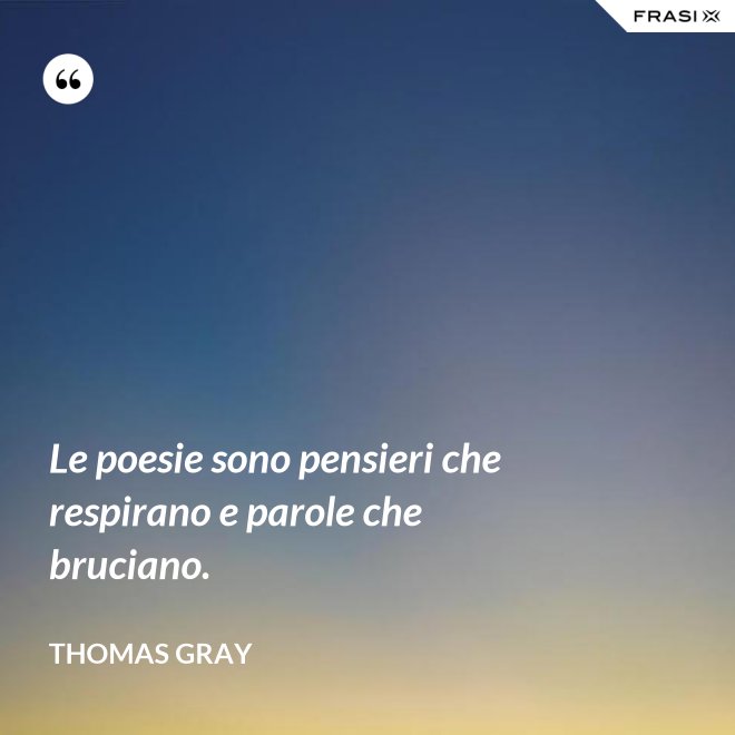 Le poesie sono pensieri che respirano e parole che bruciano. - Thomas Gray