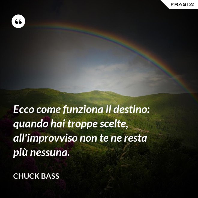 Ecco come funziona il destino: quando hai troppe scelte, all'improvviso non te ne resta più nessuna. - Chuck Bass