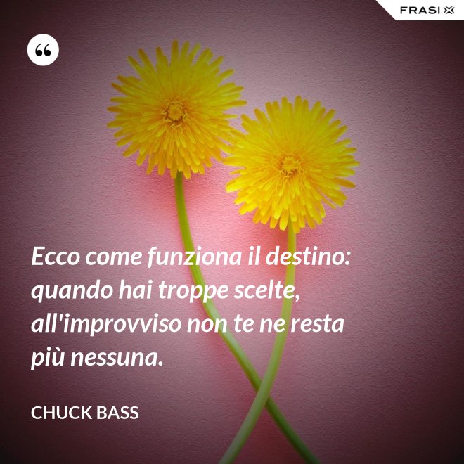 Ecco come funziona il destino: quando hai troppe scelte, all'improvviso non te ne resta più nessuna. - Chuck Bass