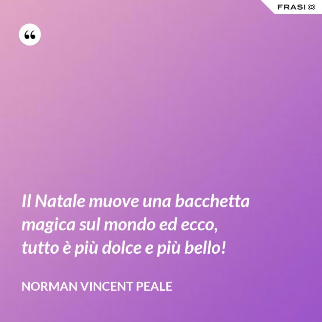 Il Natale muove una bacchetta magica sul mondo ed ecco, tutto è più dolce e più bello! - Norman Vincent Peale