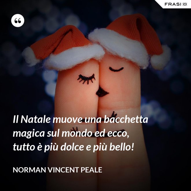 Il Natale muove una bacchetta magica sul mondo ed ecco, tutto è più dolce e più bello! - Norman Vincent Peale