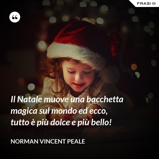 Il Natale muove una bacchetta magica sul mondo ed ecco, tutto è più dolce e più bello! - Norman Vincent Peale