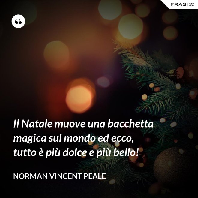 Il Natale muove una bacchetta magica sul mondo ed ecco, tutto è più dolce e più bello! - Norman Vincent Peale