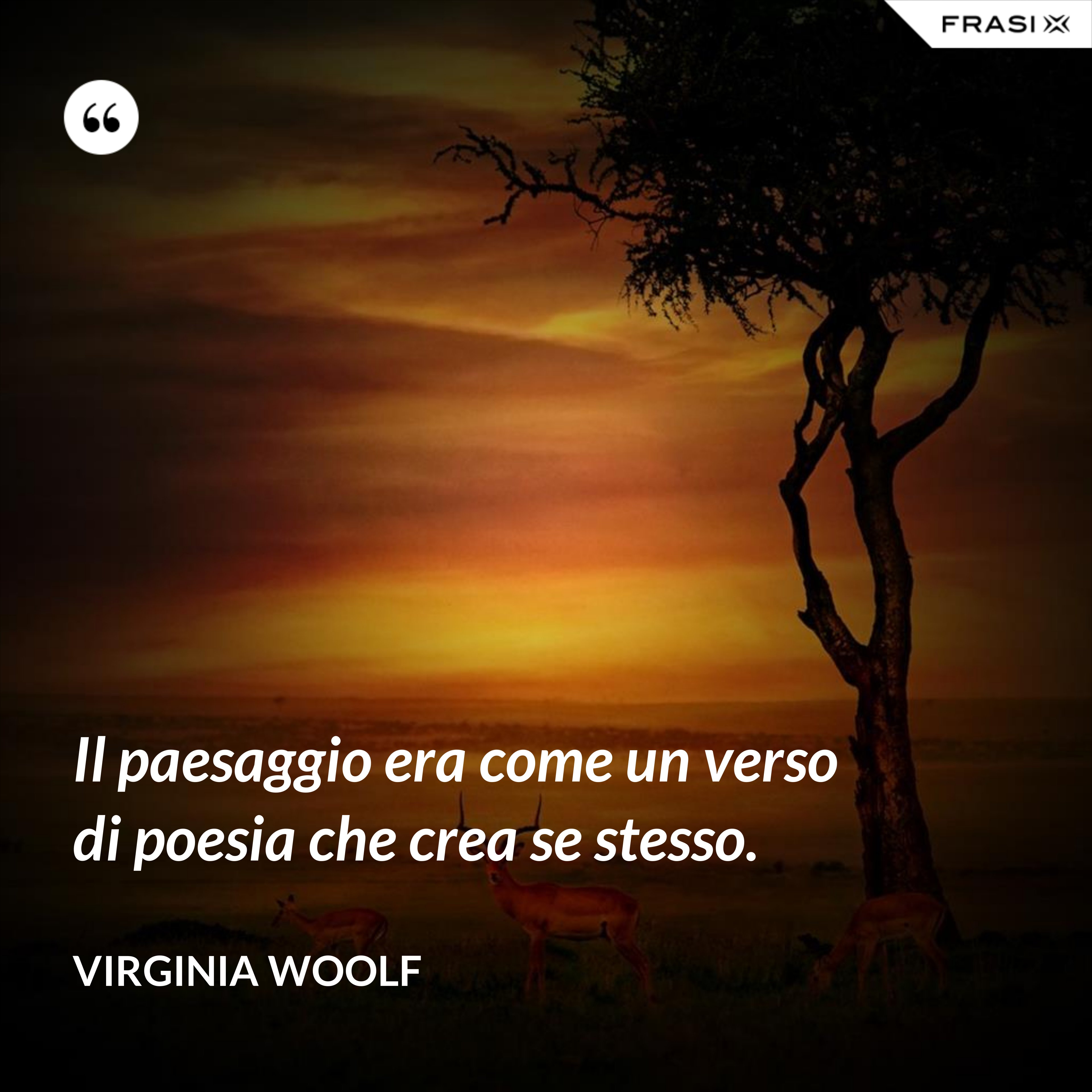 Il paesaggio era come un verso di poesia che crea se stesso. - Virginia Woolf