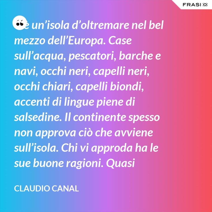 C E Un Isola D Oltremare Nel Bel Mezzo Dell Europa Case Sull Acqua Pescatori Barche E Navi Occhi Neri Capelli Neri Occhi Chiari Capelli Biondi Accenti Di Lingue Piene Di Salsedine Il Continente Spesso Non Approva