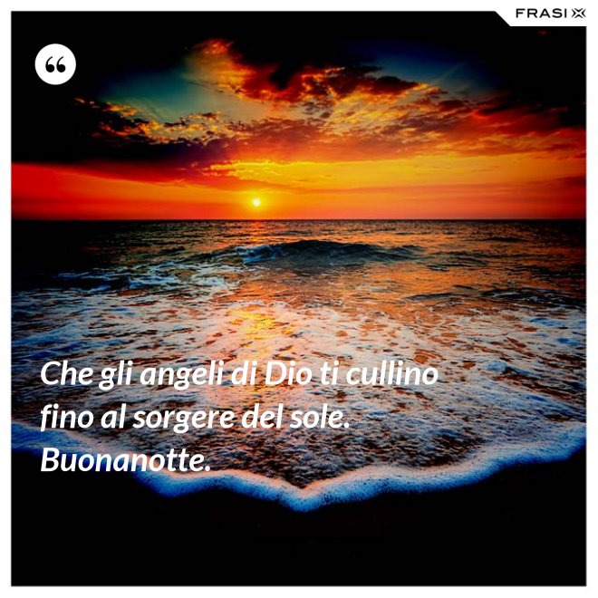 Che gli angeli di Dio ti cullino fino al sorgere del sole. Buonanotte. - Anonimo