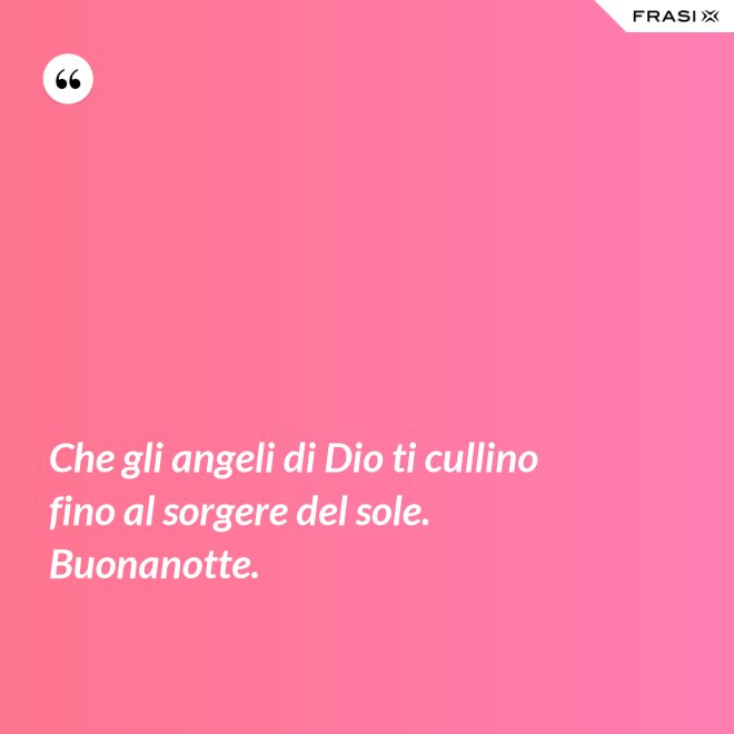 Che gli angeli di Dio ti cullino fino al sorgere del sole. Buonanotte. - Anonimo