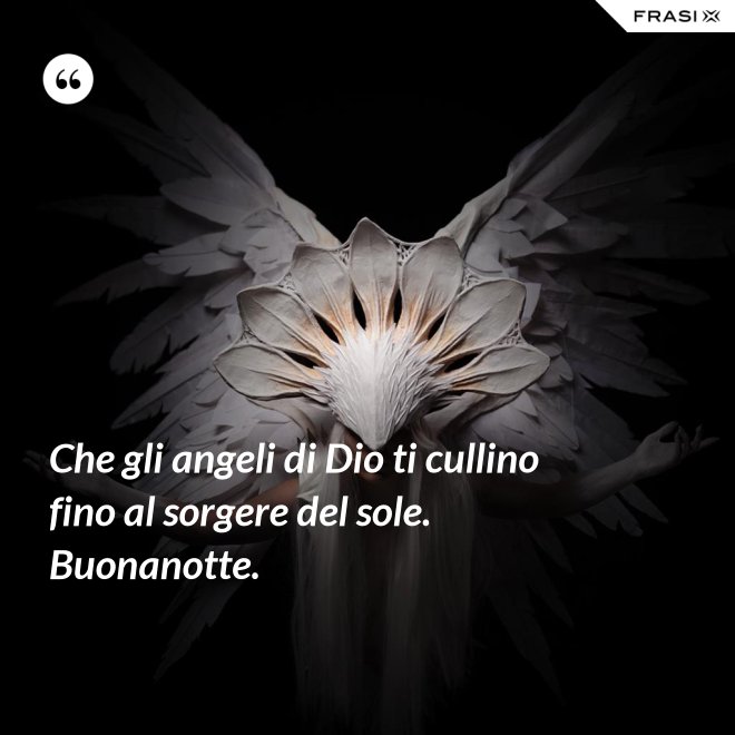 Che gli angeli di Dio ti cullino fino al sorgere del sole. Buonanotte. - Anonimo