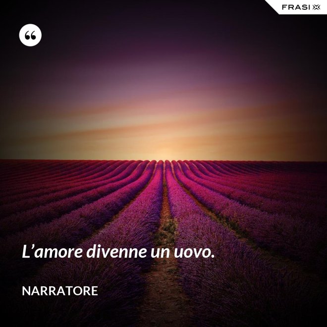 L’amore divenne un uovo. - Narratore