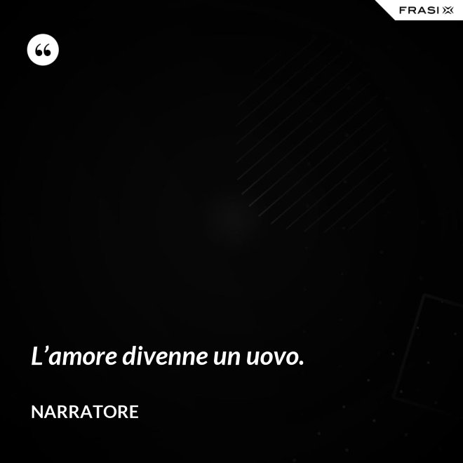 L’amore divenne un uovo. - Narratore