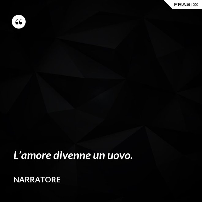 L’amore divenne un uovo. - Narratore