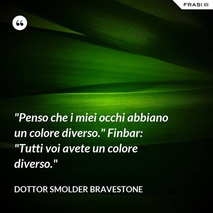 Penso Che I Miei Occhi Abbiano Un Colore Diverso Finbar Tutti Voi Avete Un Colore Diverso