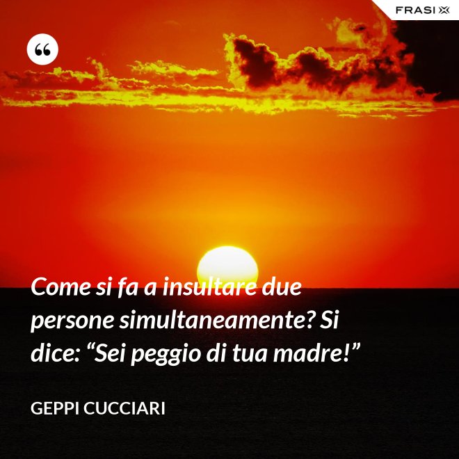 Come si fa a insultare due persone simultaneamente? Si dice: “Sei peggio di tua madre!” - Geppi Cucciari
