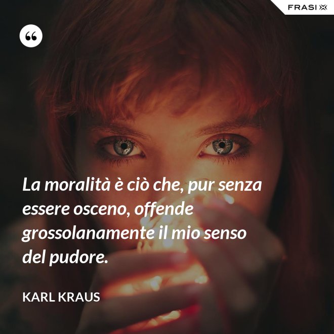 La moralità è ciò che, pur senza essere osceno, offende grossolanamente il mio senso del pudore. - Karl Kraus