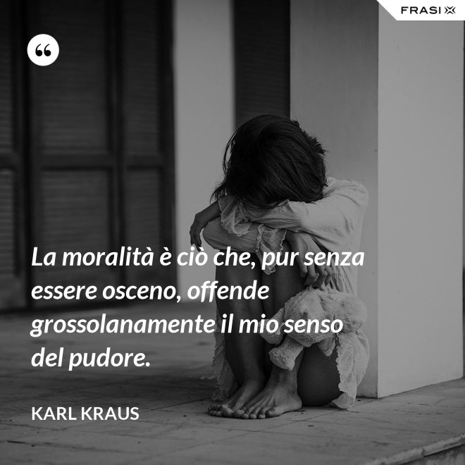 La moralità è ciò che, pur senza essere osceno, offende grossolanamente il mio senso del pudore. - Karl Kraus