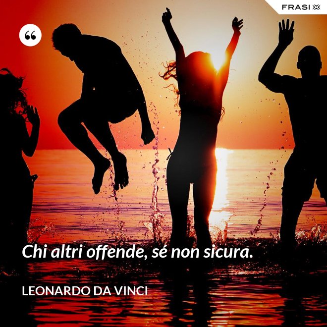 Chi altri offende, sé non sicura. - Leonardo Da Vinci