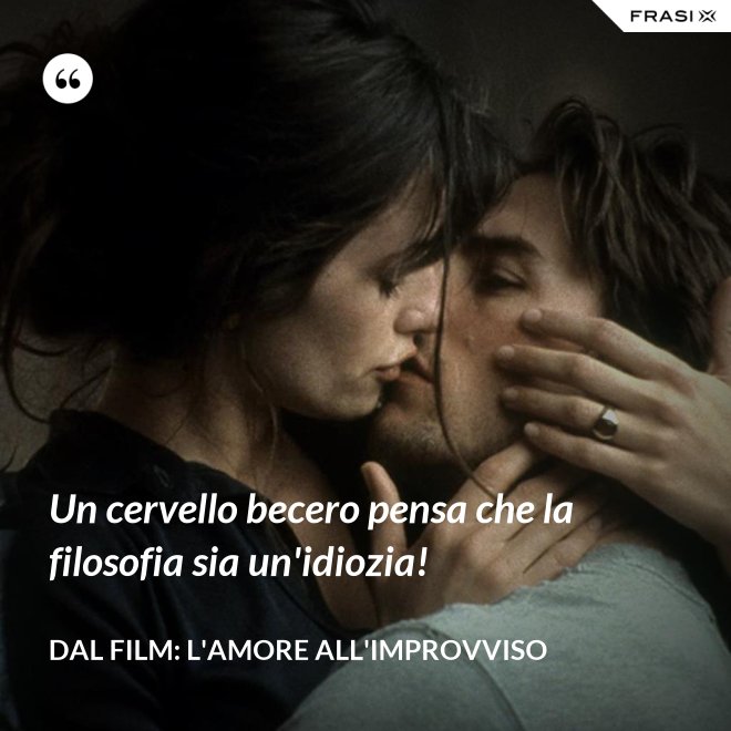 Un cervello becero pensa che la filosofia sia un'idiozia! - Dal film: L'amore all'improvviso