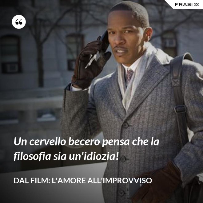 Un cervello becero pensa che la filosofia sia un'idiozia! - Dal film: L'amore all'improvviso