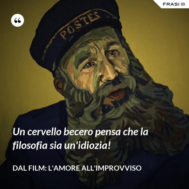 Un cervello becero pensa che la filosofia sia un'idiozia! - Dal film: L'amore all'improvviso