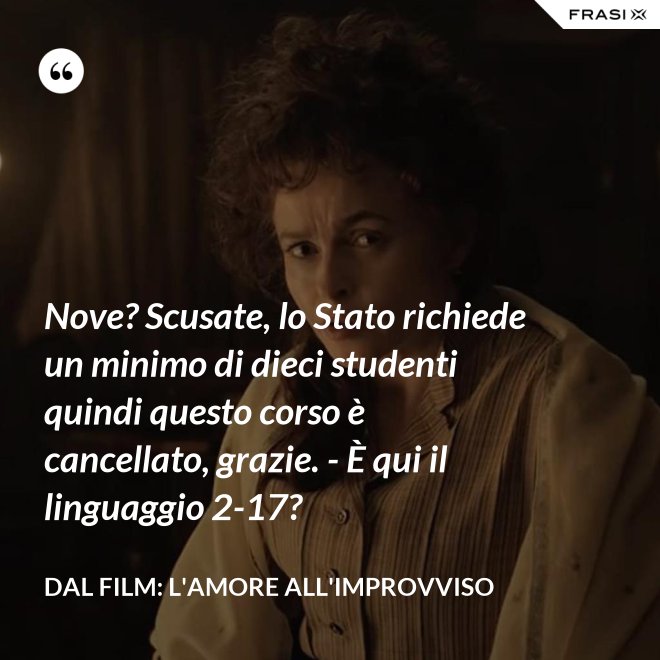 Nove? Scusate, lo Stato richiede un minimo di dieci studenti quindi questo corso è cancellato, grazie. - È qui il linguaggio 2-17? - Dal film: L'amore all'improvviso