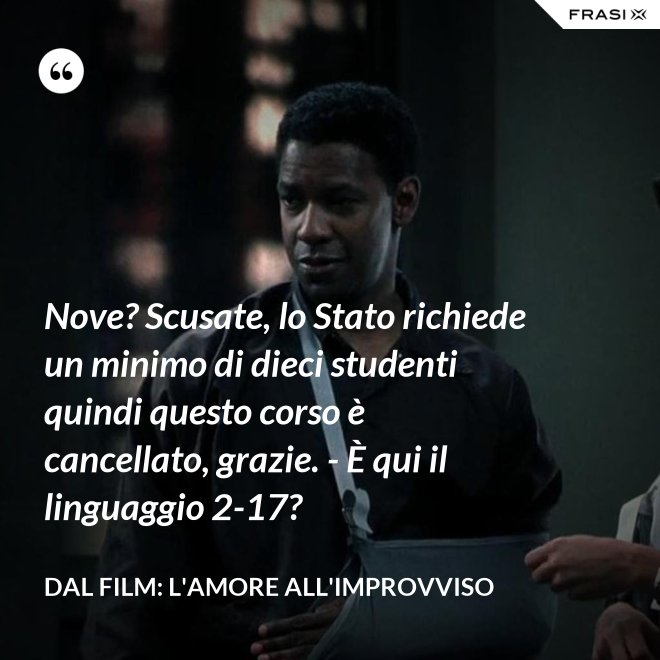 Nove? Scusate, lo Stato richiede un minimo di dieci studenti quindi questo corso è cancellato, grazie. - È qui il linguaggio 2-17? - Dal film: L'amore all'improvviso