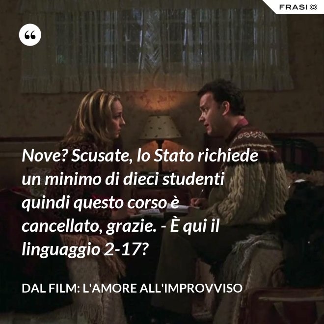 Nove? Scusate, lo Stato richiede un minimo di dieci studenti quindi questo corso è cancellato, grazie. - È qui il linguaggio 2-17? - Dal film: L'amore all'improvviso