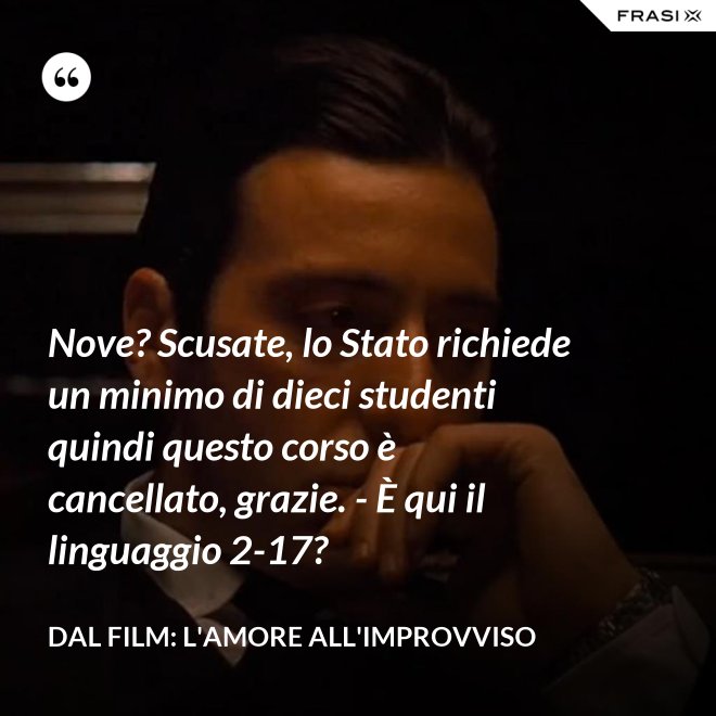 Nove? Scusate, lo Stato richiede un minimo di dieci studenti quindi questo corso è cancellato, grazie. - È qui il linguaggio 2-17? - Dal film: L'amore all'improvviso
