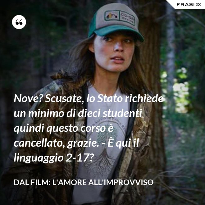 Nove? Scusate, lo Stato richiede un minimo di dieci studenti quindi questo corso è cancellato, grazie. - È qui il linguaggio 2-17? - Dal film: L'amore all'improvviso
