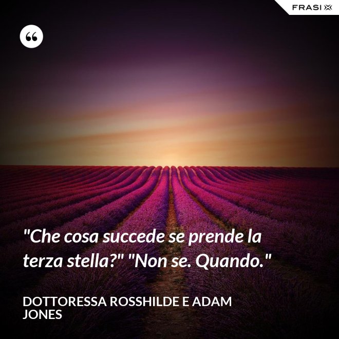 "Che cosa succede se prende la terza stella?" "Non se. Quando." - Dottoressa Rosshilde e Adam Jones