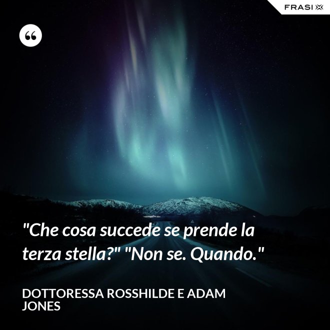 "Che cosa succede se prende la terza stella?" "Non se. Quando." - Dottoressa Rosshilde e Adam Jones