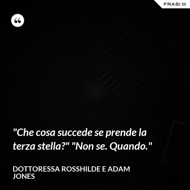 "Che cosa succede se prende la terza stella?" "Non se. Quando." - Dottoressa Rosshilde e Adam Jones