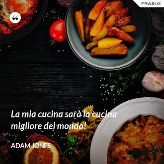La mia cucina sarà la cucina migliore del mondo! - Adam Jones