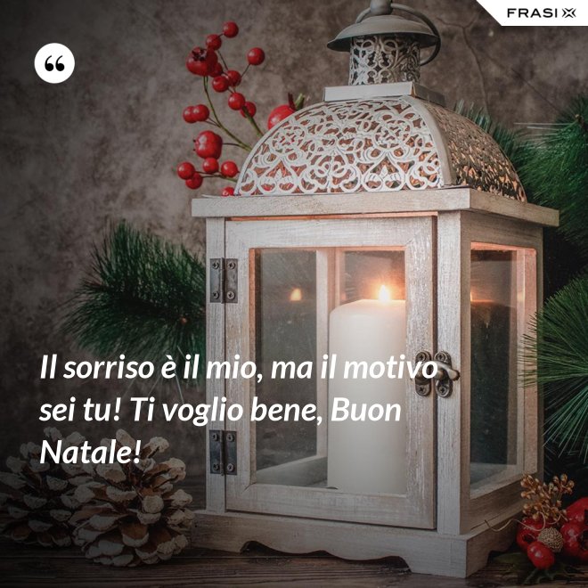 Il sorriso è il mio, ma il motivo sei tu! Ti voglio bene, Buon Natale! - Anonimo