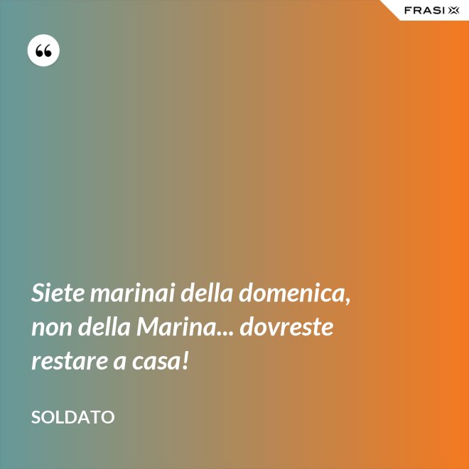 Siete marinai della domenica, non della Marina... dovreste restare a casa! - Soldato
