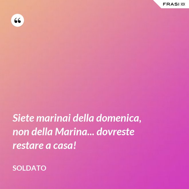 Siete marinai della domenica, non della Marina... dovreste restare a casa! - Soldato