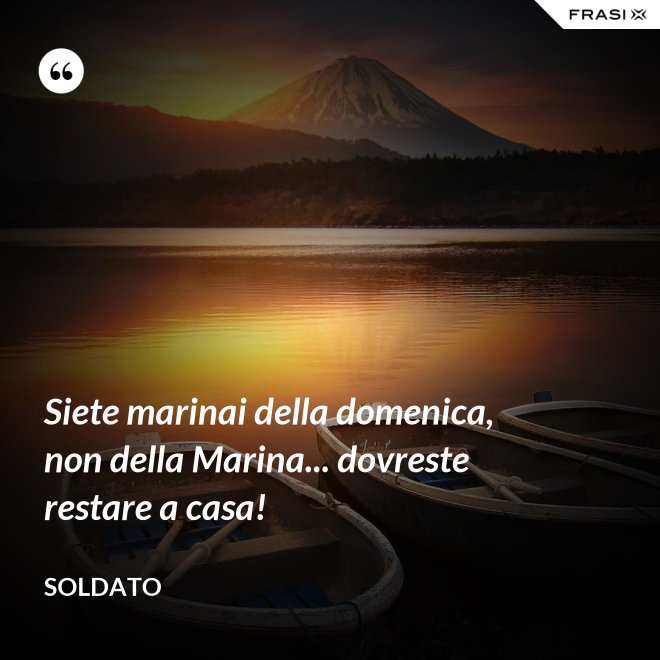 Siete marinai della domenica, non della Marina... dovreste restare a casa! - Soldato