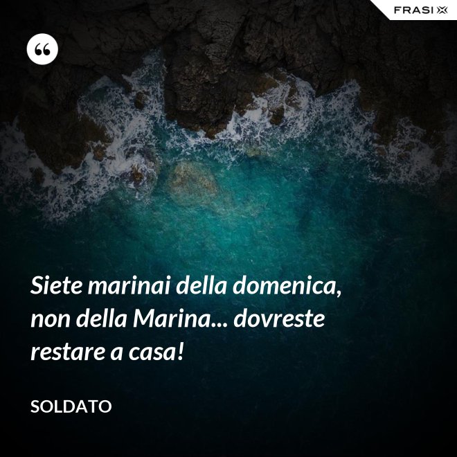 Siete marinai della domenica, non della Marina... dovreste restare a casa! - Soldato